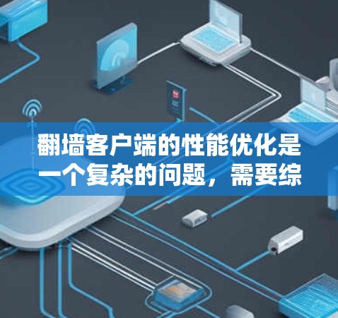 翻墙客户端的性能优化是一个复杂的问题，需要综合考虑多个因素。以下是一些优化方案和建议
