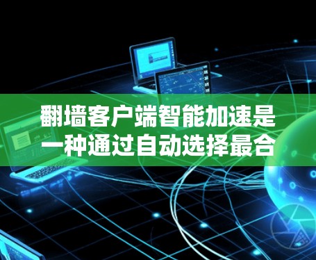 翻墙客户端智能加速是一种通过自动选择最合适的网络连接来扩展网络资源的工具，通常在翻墙服务器上提供。以下是一步步的指南