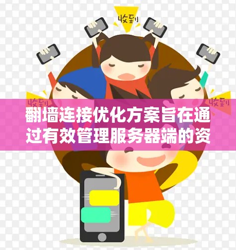 翻墙连接优化方案旨在通过有效管理服务器端的资源，减少处理请求、减少网络延迟和提高响应速度。以下是对翻墙连接优化方案的详细分析和建议
