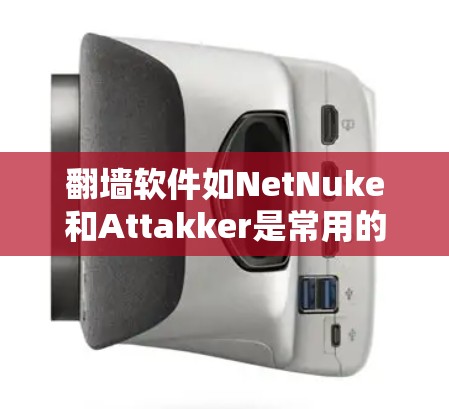 翻墙软件如NetNuke和Attakker是常用的解决方案，但使用前需注意以下几点