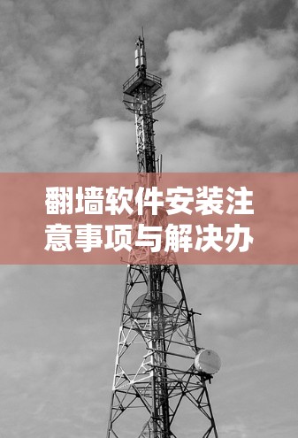 翻墙软件安装注意事项与解决办法