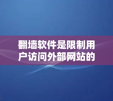 翻墙软件是限制用户访问外部网站的工具。以下是使用翻墙软件的步骤