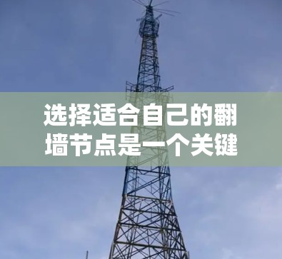 选择适合自己的翻墙节点是一个关键任务，可以显著提升网络体验。以下是一个结构化的总结，帮助您高效地进行选择