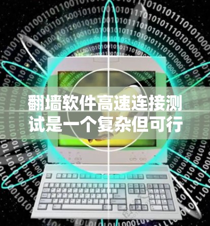 翻墙软件高速连接测试是一个复杂但可行的项目，旨在评估其在高速度网络环境下的表现。以下是详细的步骤和内容，帮助您完成这个项目