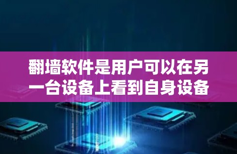 翻墙软件是用户可以在另一台设备上看到自身设备功能的工具，主要涉及加密传输、IP隔离和权限管理等技术。用户需要通过以下步骤配置和管理翻墙功能