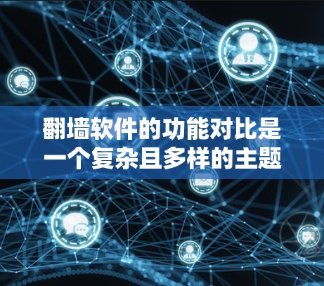 翻墙软件的功能对比是一个复杂且多样的主题，每个平台都有其独特的功能和应用场景。以下是详细的对比分析