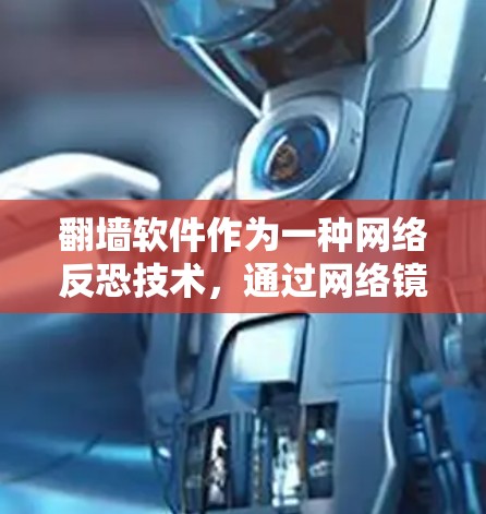 翻墙软件作为一种网络反恐技术，通过网络镜像功能实现对目标服务器的访问，为用户提供安全的网络连接。以下是基于功能对比的分析，供用户选择适合自己的软件