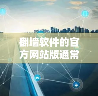 翻墙软件的官方网站版通常可以通过以下方式访问