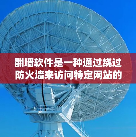 翻墙软件是一种通过绕过防火墙来访问特定网站的技术，通过绕过防火墙规则或自动检测防火墙限制来实现。以下是一些关键步骤和信息