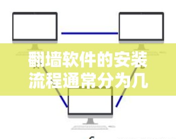 翻墙软件的安装流程通常分为几个步骤，具体操作可能因软件而异，但以下是一般的通用步骤