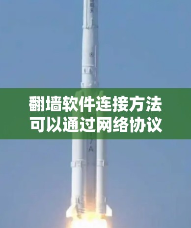 翻墙软件连接方法可以通过网络协议，如TCP/IP，实现连接到目标服务器。以下是详细的步骤说明