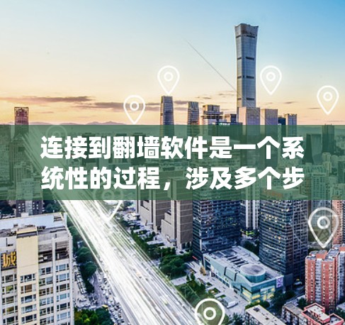 连接到翻墙软件是一个系统性的过程，涉及多个步骤和工具的支持。以下是一个详细且系统化的教程，帮助您成功连接到翻墙软件