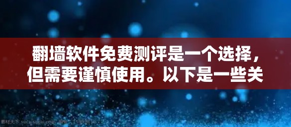 翻墙软件免费测评是一个选择，但需要谨慎使用。以下是一些关键点