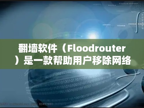 翻墙软件（Floodrouter）是一款帮助用户移除网络中的断链 URLs（非法链接）的工具。虽然这些软件通常提供付费版，但某些免费版本也有其独特的功能和适用场景。以下是对这些免费翻墙软件的详细说明