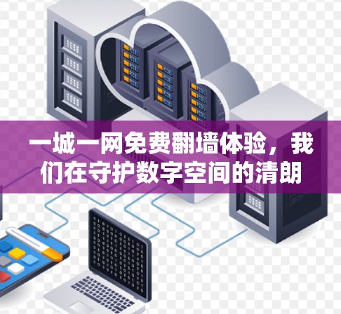 一城一网免费翻墙体验，我们在守护数字空间的清朗