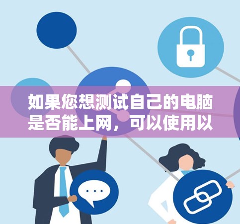 如果您想测试自己的电脑是否能上网，可以使用以下免费的网络测试工具。这是一个简单易用的工具，可以帮助您了解您的网络连接情况