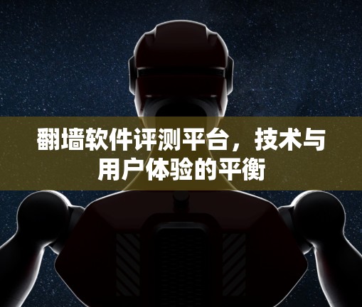 翻墙软件评测平台，技术与用户体验的平衡