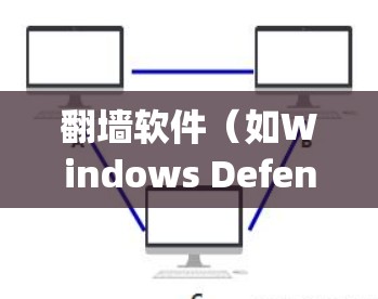 翻墙软件（如Windows Defender、Netcat、Nexosys等）通常是为了保护用户在网络环境下的隐私和安全而设计的工具。以下是一些常见的问题和反馈，以及如何解决这些问题