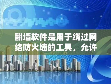 翻墙软件是用于绕过网络防火墙的工具，允许访问外部网络。以下是一个详细的步骤指南，帮助您理解和使用翻墙软件