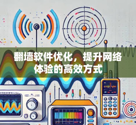 翻墙软件优化，提升网络体验的高效方式
