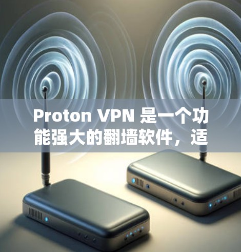 Proton VPN 是一个功能强大的翻墙软件，适合需要全面访问多个网络IP地址的用户。以下是一步步的使用指南