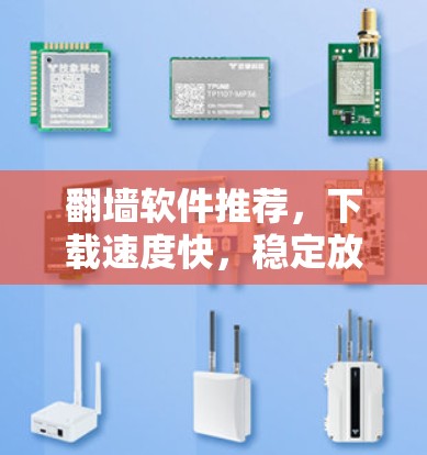 翻墙软件推荐，下载速度快，稳定放心的互联网解决方案