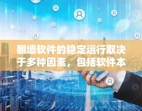 翻墙软件的稳定运行取决于多种因素，包括软件本身的恶意性和稳定性，以及系统和用户设置的配置。以下是一些可能导致翻墙软件稳定运行的问题及其原因，以及如何确定和解决这些问题