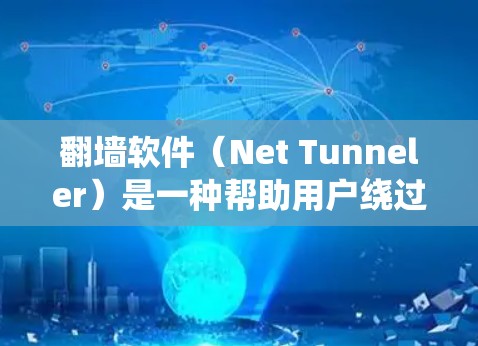 翻墙软件（Net Tunneler）是一种帮助用户绕过网络墙 fence的技术，允许用户访问未经授权的网络资源。以下是一些常见的翻墙软件及其功能，供你参考
