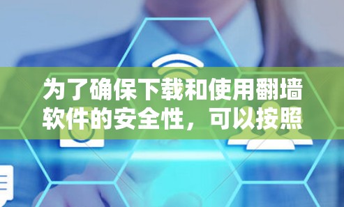 为了确保下载和使用翻墙软件的安全性，可以按照以下步骤进行