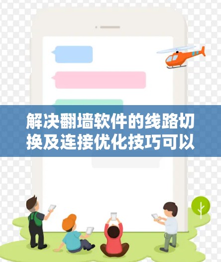 解决翻墙软件的线路切换及连接优化技巧可以从以下几个方面入手
