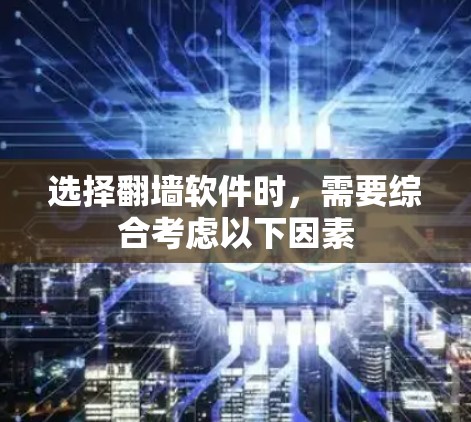 选择翻墙软件时，需要综合考虑以下因素