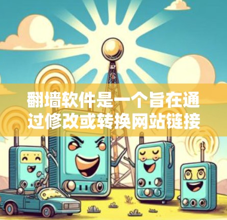 翻墙软件是一个旨在通过修改或转换网站链接，使用户无需登录任何网站即可访问受限资源的工具。以下是关于翻墙软件的详细总结