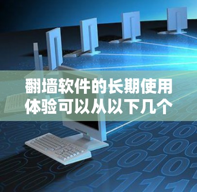 翻墙软件的长期使用体验可以从以下几个方面进行评估