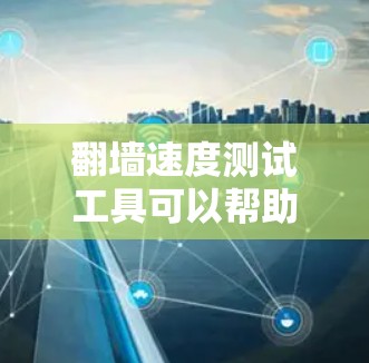 翻墙速度测试工具可以帮助你了解不同网络的性能和响应速度，特别是在测试翻墙协议或网络带宽时。以下是一些常用的翻墙速度测试工具