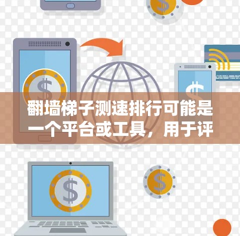 翻墙梯子测速排行可能是一个平台或工具，用于评估网络速度。具体操作方法可能如下