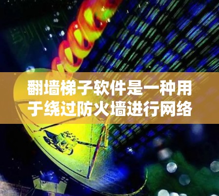 翻墙梯子软件是一种用于绕过防火墙进行网络访问的工具，广泛应用于网络安全和资源访问管理。以下是关于翻墙梯子软件的详细介绍