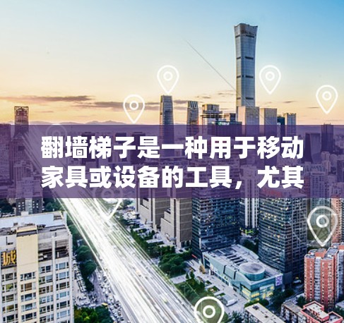 翻墙梯子是一种用于移动家具或设备的工具，尤其在有墙壁的情况下。以下是一个详细的使用步骤指南