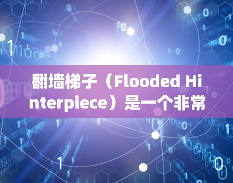 翻墙梯子（Flooded Hinterpiece）是一个非常受欢迎的翻墙软件，可以帮助用户快速跳过网页中的安全屏障，直接访问各种网站。以下是几个常见的翻墙梯子应用推荐，供你参考