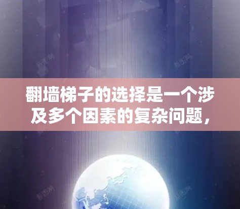 翻墙梯子的选择是一个涉及多个因素的复杂问题，以下是详细的解决方案