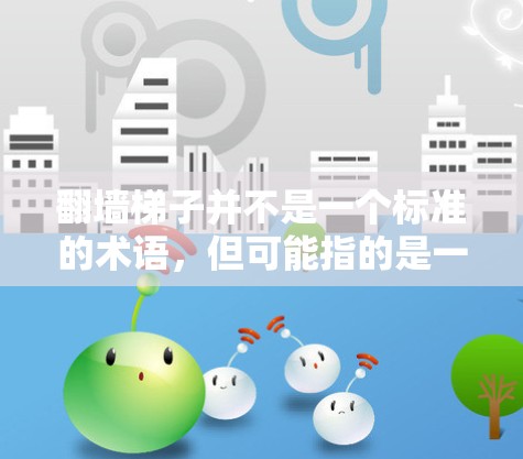 翻墙梯子并不是一个标准的术语，但可能指的是一种通过防火墙或其他技术隔离外部互联网的方法，用于确保访问外部互联网的梯子（如端口过滤、端口转发或端口隔离等）以下是对翻墙梯子的详细测评