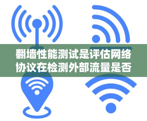 翻墙性能测试是评估网络协议在检测外部流量是否来自内部访问的一个关键研究领域。以下是对该主题的系统总结