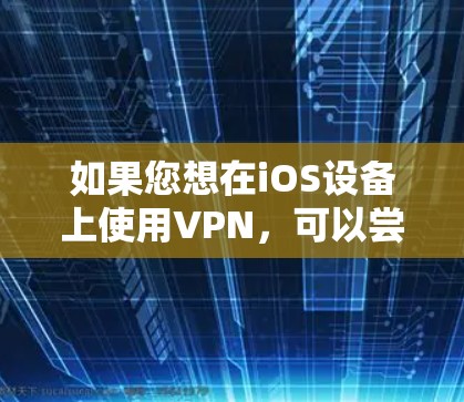 如果您想在iOS设备上使用VPN，可以尝试访问飞驰VPN的官方网站，查看是否有官方的iOS版下载。如果找不到，建议联系飞驰VPN的客服，询问是否可以下载或更换其他版本