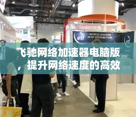 飞驰网络加速器电脑版，提升网络速度的高效解决方案