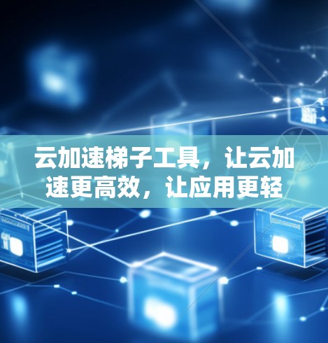 云加速梯子工具，让云加速更高效，让应用更轻松，让数据更顺畅