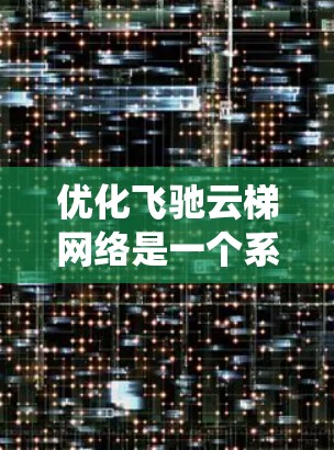 优化飞驰云梯网络是一个系统工程，需要从设备连接、网络架构优化、路由管理到云服务和架构优化等多个方面入手。以下是一个有条理的优化步骤指南