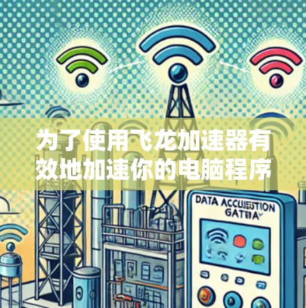 为了使用飞龙加速器有效地加速你的电脑程序，可以按照以下步骤操作