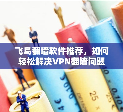 飞鸟翻墙软件推荐，如何轻松解决VPN翻墙问题