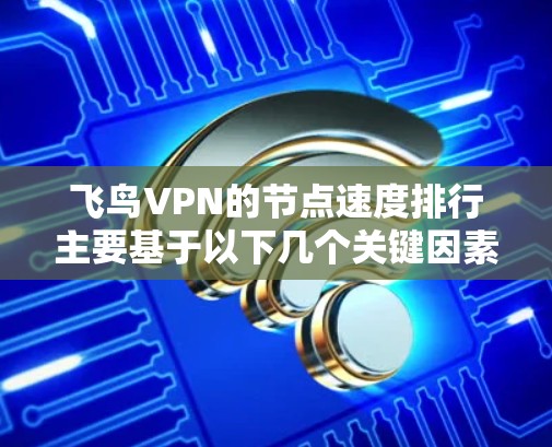 飞鸟VPN的节点速度排行主要基于以下几个关键因素，反映了其在节点配置和网络管理方面的优势。以下是详细的总结