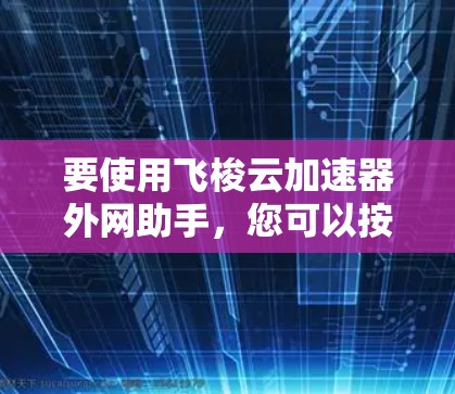 要使用飞梭云加速器外网助手，您可以按照以下步骤操作