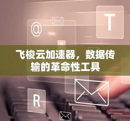 飞梭云加速器，数据传输的革命性工具
